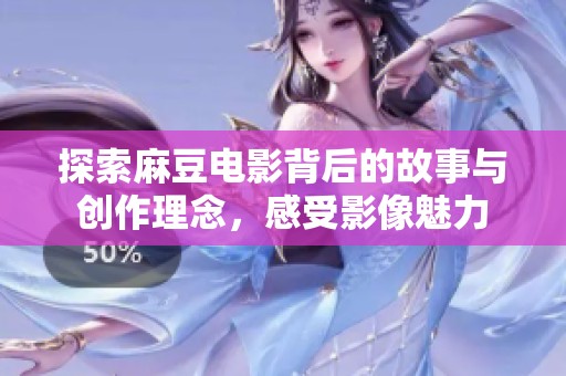 探索麻豆电影背后的故事与创作理念，感受影像魅力