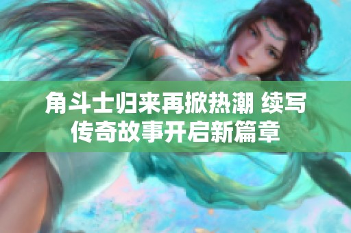 角斗士归来再掀热潮 续写传奇故事开启新篇章
