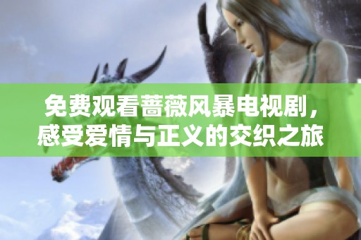 免费观看蔷薇风暴电视剧，感受爱情与正义的交织之旅
