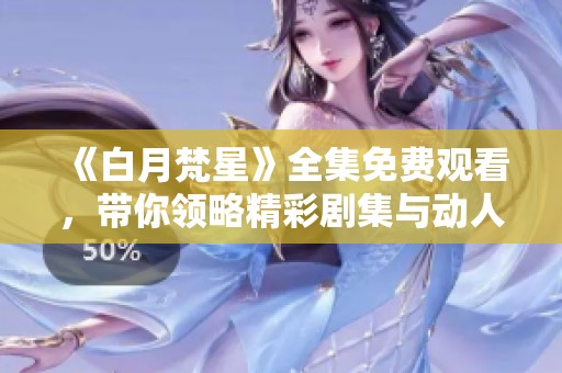 《白月梵星》全集免费观看，带你领略精彩剧集与动人故事