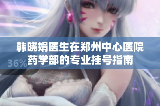 韩晓娟医生在郑州中心医院药学部的专业挂号指南