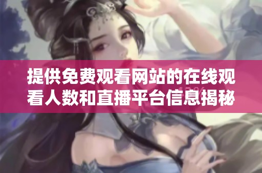 提供免费观看网站的在线观看人数和直播平台信息揭秘