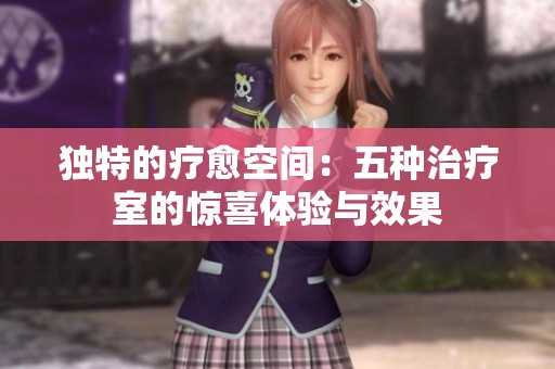 独特的疗愈空间：五种治疗室的惊喜体验与效果