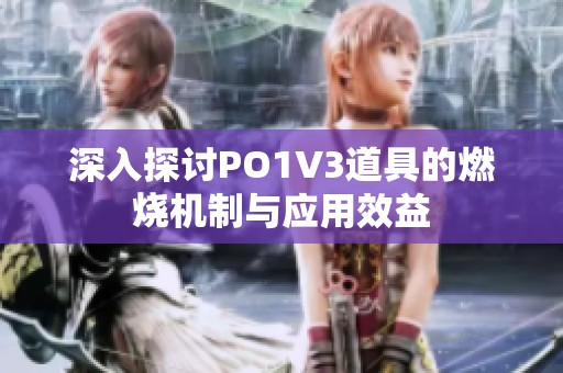 深入探讨PO1V3道具的燃烧机制与应用效益