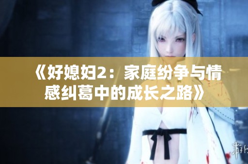 《好媳妇2：家庭纷争与情感纠葛中的成长之路》