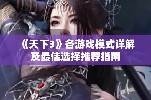 《天下3》各游戏模式详解及最佳选择推荐指南