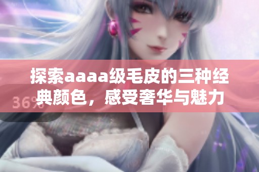 探索aaaa级毛皮的三种经典颜色，感受奢华与魅力