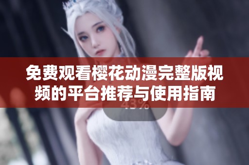 免费观看樱花动漫完整版视频的平台推荐与使用指南