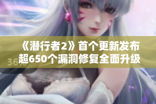 《潜行者2》首个更新发布 超650个漏洞修复全面升级游戏体验