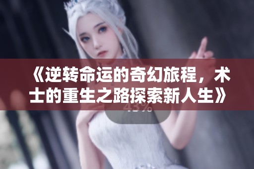 《逆转命运的奇幻旅程，术士的重生之路探索新人生》