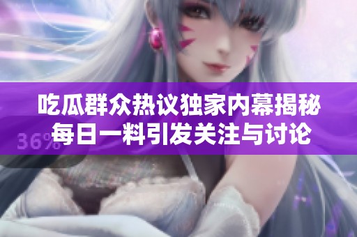 吃瓜群众热议独家内幕揭秘 每日一料引发关注与讨论