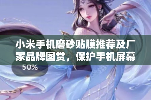 小米手机磨砂贴膜推荐及厂家品牌图赏，保护手机屏幕更全面