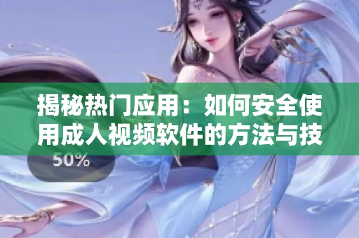 揭秘热门应用：如何安全使用成人视频软件的方法与技巧