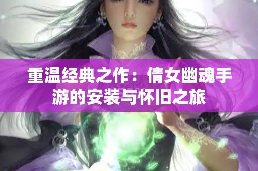 重温经典之作：倩女幽魂手游的安装与怀旧之旅