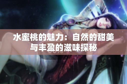 水蜜桃的魅力：自然的甜美与丰盈的滋味探秘
