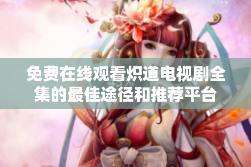 免费在线观看炽道电视剧全集的最佳途径和推荐平台