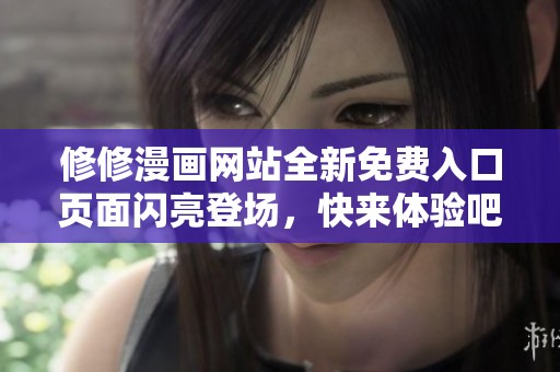 修修漫画网站全新免费入口页面闪亮登场，快来体验吧！