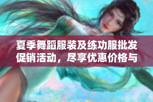 夏季舞蹈服装及练功服批发促销活动，尽享优惠价格与选购乐趣