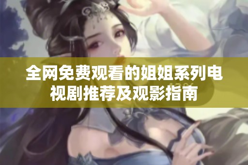 全网免费观看的姐姐系列电视剧推荐及观影指南
