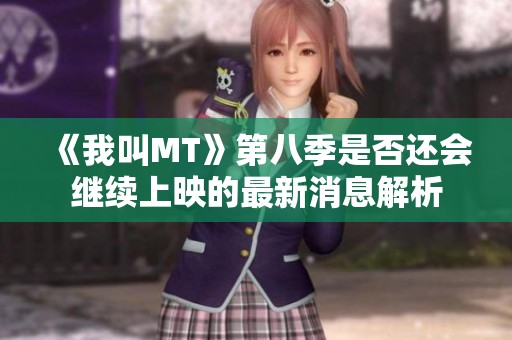 《我叫MT》第八季是否还会继续上映的最新消息解析