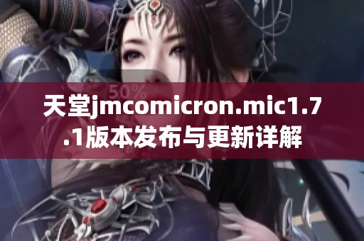 天堂jmcomicron.mic1.7.1版本发布与更新详解
