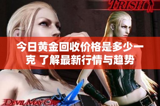 今日黄金回收价格是多少一克 了解最新行情与趋势