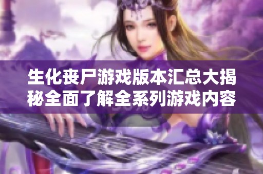生化丧尸游戏版本汇总大揭秘全面了解全系列游戏内容与特点