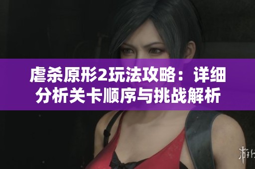 虐杀原形2玩法攻略：详细分析关卡顺序与挑战解析