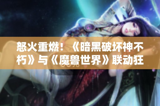 怒火重燃！《暗黑破坏神不朽》与《魔兽世界》联动狂潮席卷而来