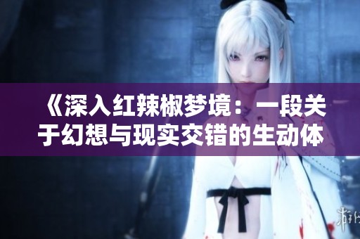 《深入红辣椒梦境：一段关于幻想与现实交错的生动体验》
