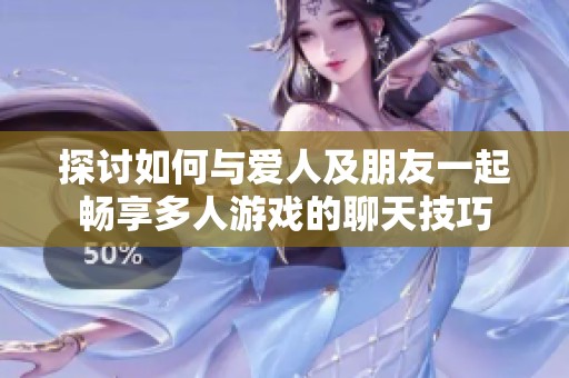 探讨如何与爱人及朋友一起畅享多人游戏的聊天技巧