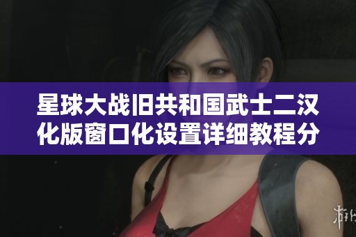 星球大战旧共和国武士二汉化版窗口化设置详细教程分享