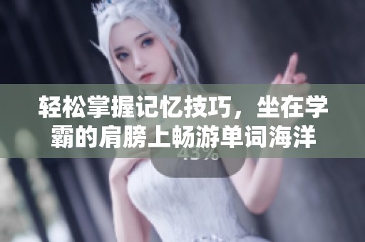 轻松掌握记忆技巧，坐在学霸的肩膀上畅游单词海洋