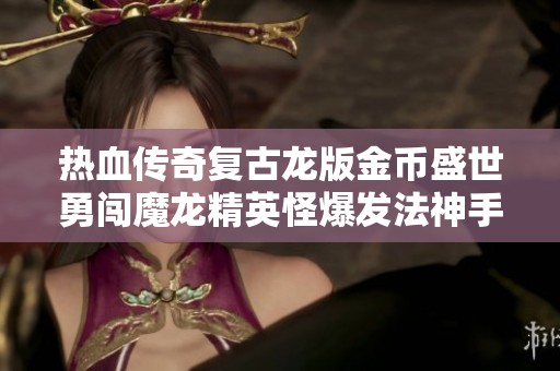 热血传奇复古龙版金币盛世勇闯魔龙精英怪爆发法神手
