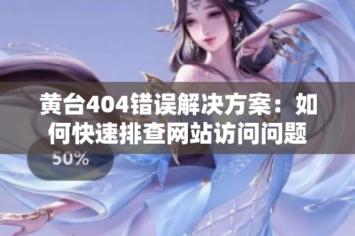 黄台404错误解决方案：如何快速排查网站访问问题