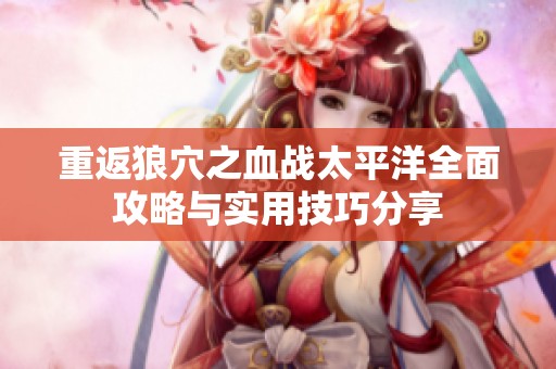 重返狼穴之血战太平洋全面攻略与实用技巧分享
