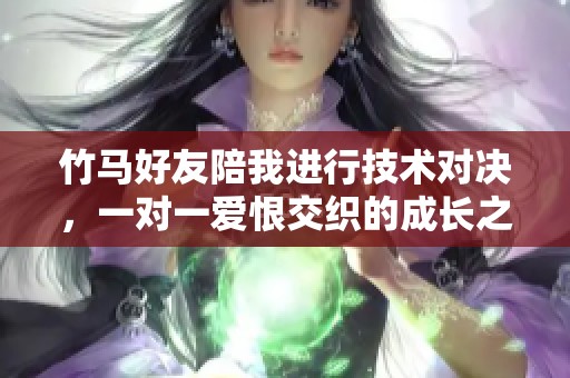 竹马好友陪我进行技术对决，一对一爱恨交织的成长之路