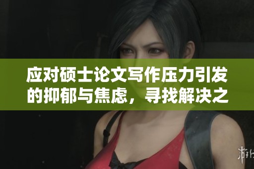 应对硕士论文写作压力引发的抑郁与焦虑，寻找解决之道