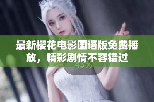 最新樱花电影国语版免费播放，精彩剧情不容错过