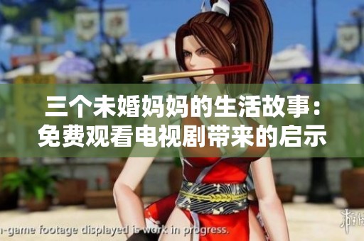 三个未婚妈妈的生活故事：免费观看电视剧带来的启示与思考
