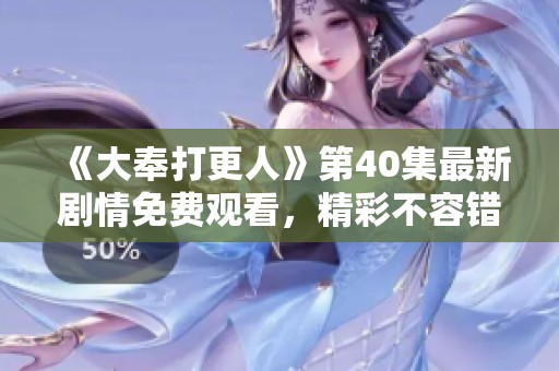 《大奉打更人》第40集最新剧情免费观看，精彩不容错过！