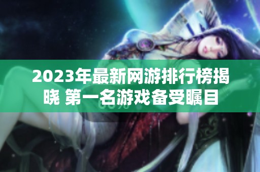 2023年最新网游排行榜揭晓 第一名游戏备受瞩目