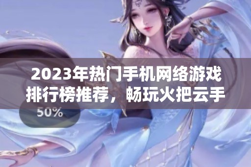 2023年热门手机网络游戏排行榜推荐，畅玩火把云手游网活动指南