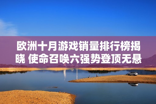 欧洲十月游戏销量排行榜揭晓 使命召唤六强势登顶无悬念