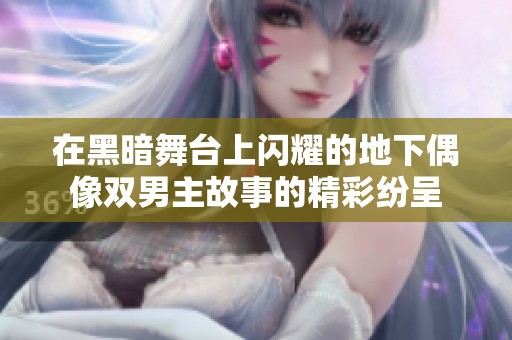 在黑暗舞台上闪耀的地下偶像双男主故事的精彩纷呈