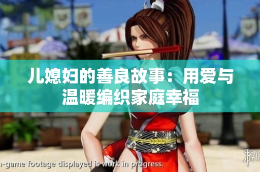 儿媳妇的善良故事：用爱与温暖编织家庭幸福