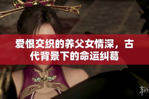 爱恨交织的养父女情深，古代背景下的命运纠葛