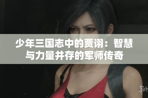 少年三国志中的贾诩：智慧与力量并存的军师传奇