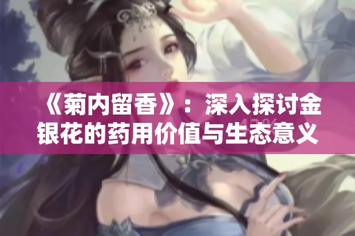 《菊内留香》：深入探讨金银花的药用价值与生态意义