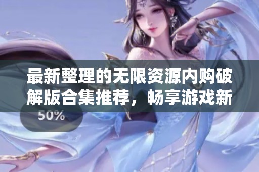 最新整理的无限资源内购破解版合集推荐，畅享游戏新体验